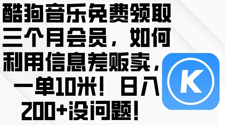 (10236期)酷狗音乐免费领取三个月会员,利用信息差贩卖,一单10米!日入200+没问题-易购买商城
