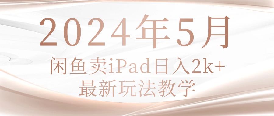 （10459期）2024年5月闲鱼卖ipad日入2k，最新玩法教学-易购买商城