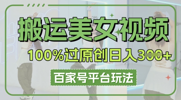搬运美女视频100%过原创大揭秘，百家号平台玩法，轻松日入3张(可矩阵)-易购买商城