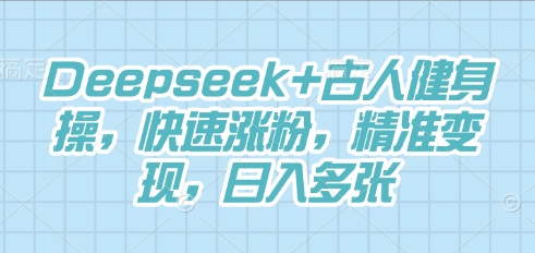 Deepseek+古人健身操，快速涨粉，精准变现，日入多张-易购买商城