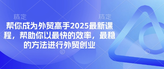 帮你成为外贸高手2025最新课程，帮助你以最快的效率，最稳的方法进行外贸创业-易购买商城