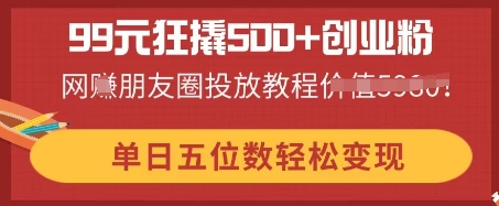 99元狂撬500+创业粉,单日五位数轻松变现,网创朋友圈投放教程-易购买商城