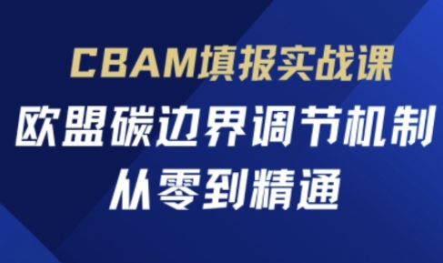 CBAM填报实战课,欧盟碳边界调节机制,从零到精通-易购买商城