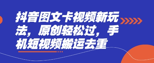 抖音图文卡视频新玩法，原创轻松过，手机短视频搬运去重-易购买商城