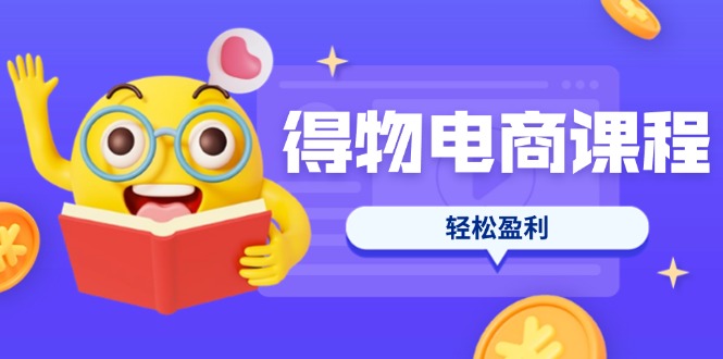 （14146期）得物电商课程合集，选品、优化、定价全攻略，7天SOP单品爆红，轻松盈利-易购买商城