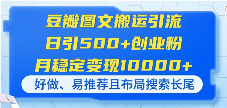 （14323期）豆瓣图文搬运引流，日引500+创业粉，月稳定变现10000+，好做、易推荐且...-易购买商城
