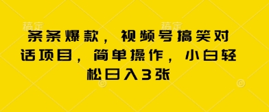 条条爆款，视频号搞笑对话项目，简单操作，小白轻松日入3张-易购买商城