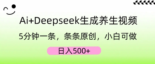 AI+Deepseek生成养生视频，5分钟一条，条条原创，小白可做，日入5张-易购买商城