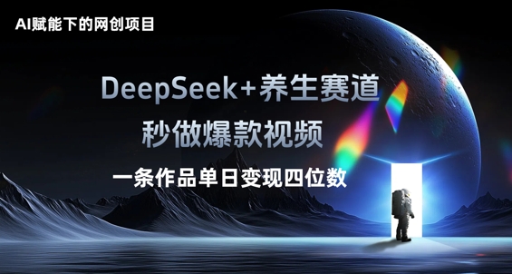 AI赋能下的网创项目，DeepSeek+养生赛道，秒做爆款视频一条作品单日变现三位数-易购买商城