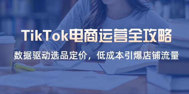 (14343期)TikTok电商运营全攻略,数据驱动选品定价,低成本引爆店铺流量-易购买商城
