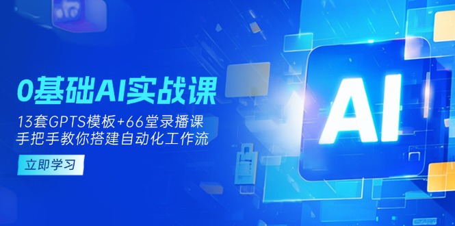 (14202期)0基础AI实操课:13套GPTS模板+66字录播课,手把手教你搭建自动化工作流-易购买商城