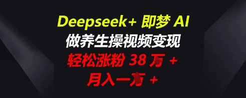 Deepseek+即梦AI，做养生操视频变现，轻松涨粉38W+，月入一W+-易购买商城