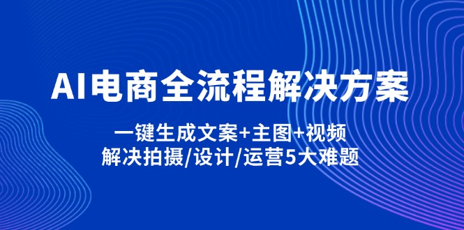 (14200期)AI电商全流程解决方案,一键生成文案+主图+视频,解决拍摄/设计/运营5大难题-易购买商城