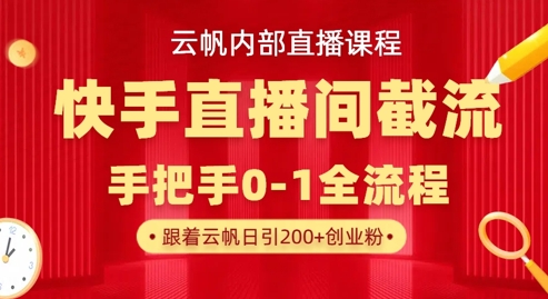 云帆内部直播课·快手直播间截流玩法,日引100+创业粉-易购买商城