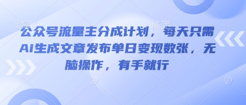 公众号流量主分成计划,每天只需Ai生成文章发布单日变现数张,无脑操作,有手就行-易购买商城