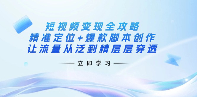 （14159期）短视频变现全攻略：精准定位+爆款脚本创作，让流量从泛到精层层穿透-易购买商城