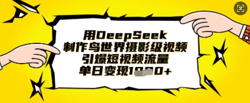 用DeepSeek制作鸟世界摄影级视频，引爆短视频流量，单日变现1k-易购买商城