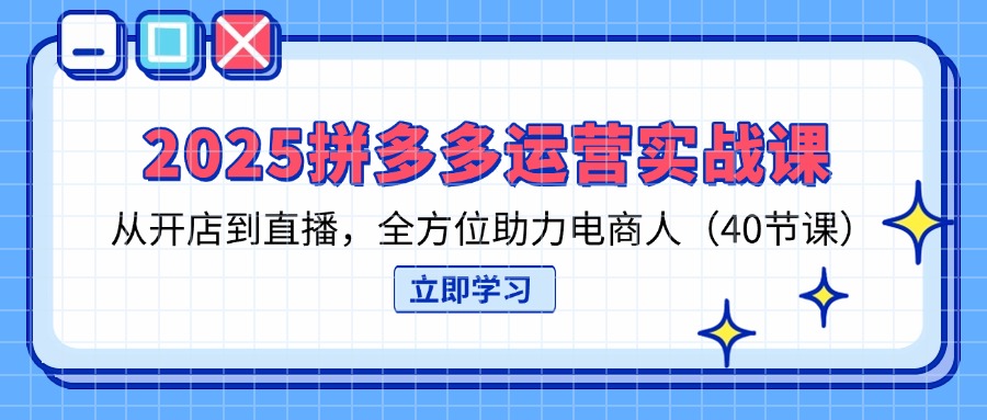 （14259期）2025拼多多运营实战课，从开店到直播，全方位助力电商人（40节课）-易购买商城