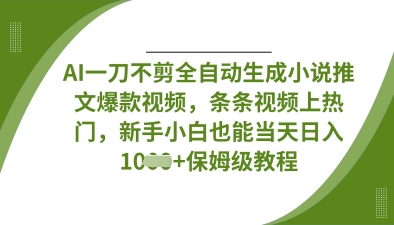 AI一刀不剪全自动生成小说推文爆款视频,条条视频上热门,新手小白也能当天日入数张-易购买商城