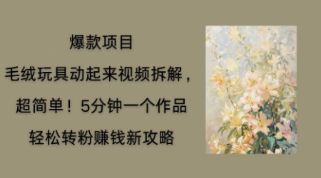 毛绒玩具动起来项目拆解,三四分钟一个作品,轻松转粉挣钱新玩法-易购买商城