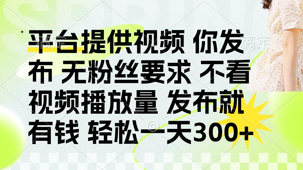 （14224期）发布平台提供视频就有钱 无粉丝要求 不看视频播放量 发布就有钱 一天300+-易购买商城