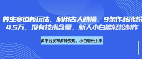 养生赛道新玩法,利用古人跳操,9条作品涨粉4.5W,没有技术含量,新人小白能轻松制作-易购买商城
