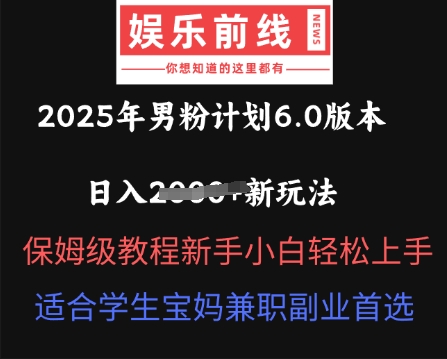 2025年男粉计划6.0版本,日入多张新玩法,保姆级教程新手小白轻松上手,适合学生宝妈兼职副业首选-易购买商城
