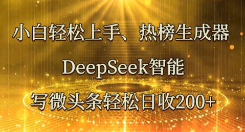 小白轻松上手热榜生成器，DeepSeek智能写微头条轻松日收2张-易购买商城