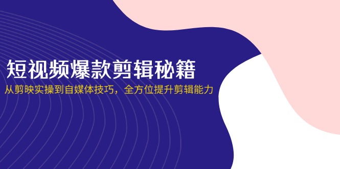 （14244期）短视频爆款剪辑秘籍，从剪映实操到自媒体技巧，全方位提升剪辑能力-易购买商城