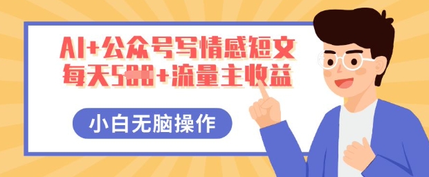 AI+公众号写情感短文，每天5张+流量主收益，多号矩阵无脑操作，小白轻松上手，保姆级教程-易购买商城