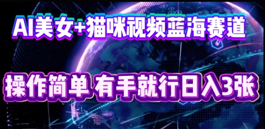 AI美女+猫咪视频蓝海赛道，操作简单，有手就行日入3张-易购买商城