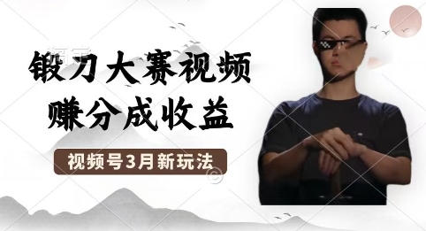 制作锻刀大赛视频，撸视频号分成计划收益，操作简单，轻松月入过W-易购买商城