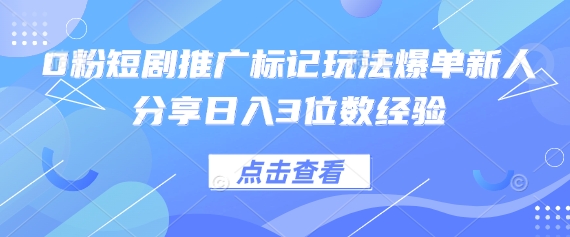 0粉短剧推广标记玩法爆单新人分享日入3位数经验-易购买商城