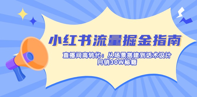 （14174期）小红书流量掘金指南：直播间高转化：从场景搭建到话术设计，月销30W秘籍-易购买商城