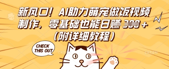 新风口!AI助力萌宠做饭视频制作,零基础也能日入3张(附详细教程)-易购买商城