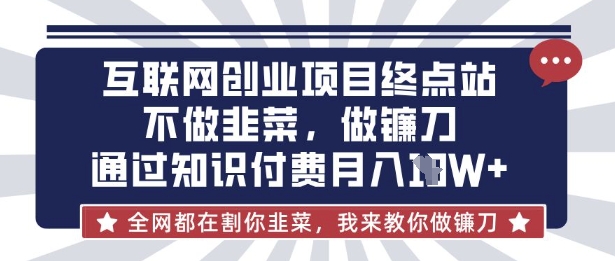 互联网创业尽头-不做韭菜,做镰刀,通过知识付费月入10个【揭秘】-易购买商城