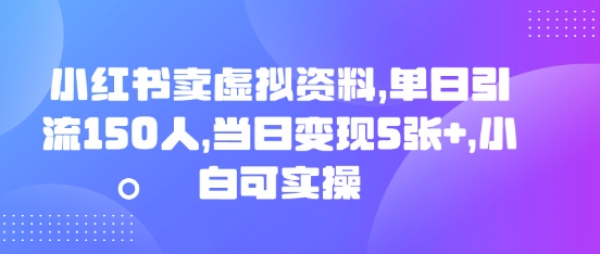 小红书卖虚拟资料,单日引流150人,当日变现5张+,小白可实操-易购买商城