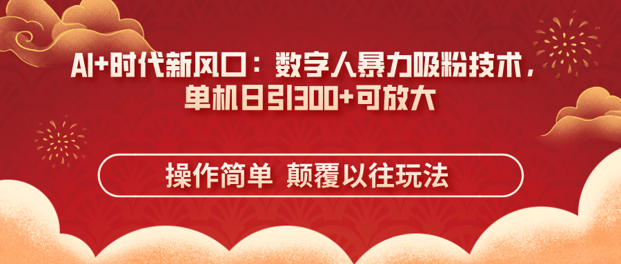 （14304期）AI+时代新风口：数字人暴力吸粉技术，单机日引300+可放大 操作简单  颠...-易购买商城