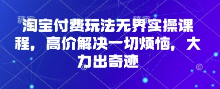 淘宝付费玩法无界实操课程,高价解决一切烦恼,大力出奇迹-易购买商城