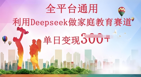利用Deepseek做家庭教育赛道条条爆款单日变现3张-易购买商城