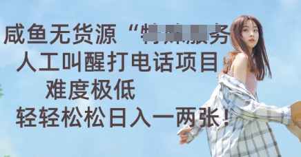 咸鱼无货源人工叫醒打电话项目,难度极低, 轻轻松松日入一两张-易购买商城