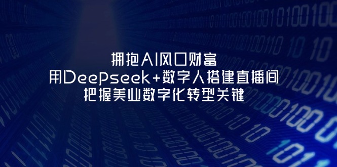 （14299期）拥抱AI风口财富：用Deepseek+数字人搭建直播间，把握美业数字化转型关键-易购买商城