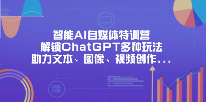 （14245期）智能AI自媒体特训营，解锁ChatGPT多种玩法，助力文本、图像、视频创作...-易购买商城