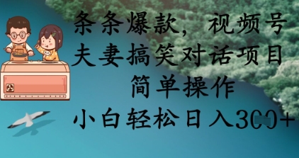 条条爆款，视频号夫妻搞笑对话项目，简单操作，小白轻松日入3张+-易购买商城