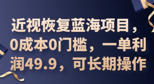 2025近视恢复蓝海项目，0成本0门槛，一单利润49.9，可长期操作-易购买商城