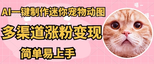 AI搬砖一件制作超迷你宠物图，5分钟一个成品，多渠道引流涨粉变现，简单易上手，保姆级教程-易购买商城