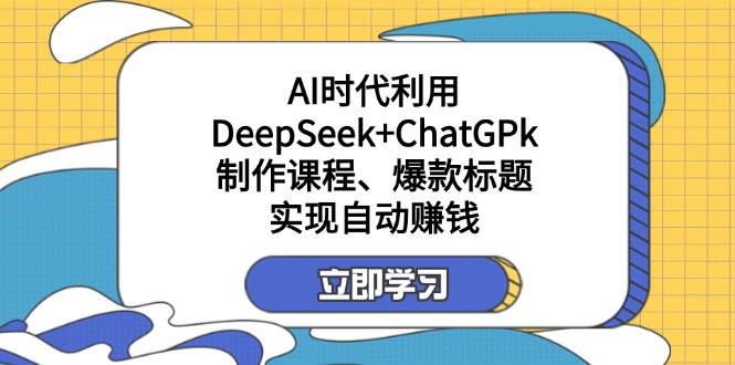 （14149期）某付费文：AI时代利用DeepSeek+ChatGPk制作课程、爆款标题，实现自动赚钱-易购买商城