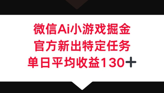 微信AI小游戏掘金,官方新出特定任务,单日平均收益130+-易购买商城