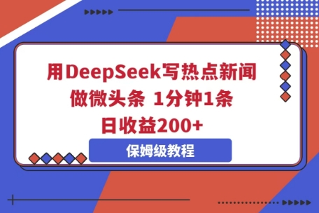 用DeepSeek写热点新闻做微头条，1分钟1条，日收益2张-易购买商城