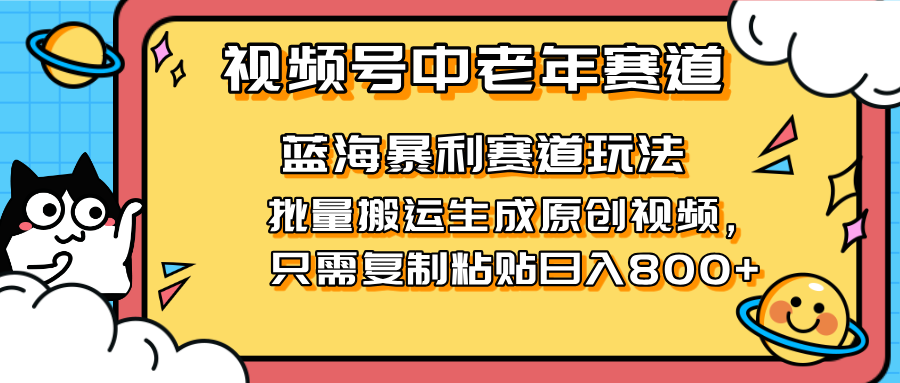 （14314期）2025视频号中老年短视频蓝海暴利风口！复制粘贴搬运视频单日赚800+，无...-易购买商城